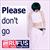 Please don’t go