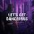 Let’s Get Dangerous