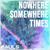 Nowhere Somewhere Times